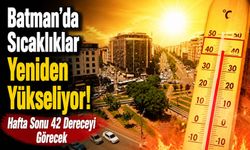 Batman’da Sıcaklıklar Yeniden Yükseliyor! Hafta Sonu 42 Dereceyi Görecek