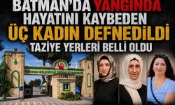 Batman’da Yangında Hayatını Kaybeden Üç Kadın Defnedildi! Taziye Yerleri Belli Oldu