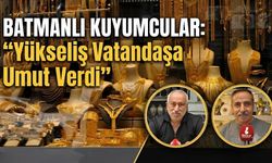Batmanlı Kuyumcular : “Yükseliş Vatandaşa Umut Verdi”