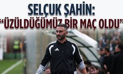 SELÇUK ŞAHİN: “ÜZÜLDÜĞÜMÜZ BİR MAÇ OLDU”