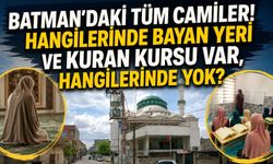 Batman'daki Tüm Camiler! Hangilerinde Bayan Yeri ve Kuran Kursu Var, Hangilerinde Yok?