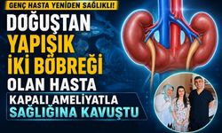 Doğuştan Yapışık İki Böbreği Olan Hasta Kapalı Ameliyatla Sağlığına Kavuştu
