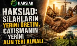 HAKSİAD: Silahların Yerini Üretim, Çatışmanın Yerini Alın Teri Almalı