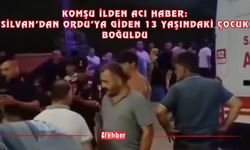 Komşu İlden Acı Haber: Silvan’dan Ordu’ya Giden 13 Yaşındaki Çocuk Boğuldu