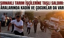 Şırnaklı Tarım İşçilerine Taşlı Saldırı: Aralarında Kadın ve Çocuklar da Var