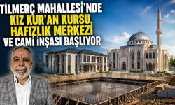 Tilmerç Mahallesi’nde Kız Kur’an Kursu, Hafızlık Merkezi ve Cami İnşası Başlıyor