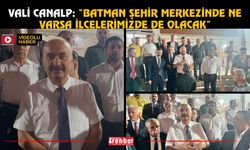 Vali Canalp: “Batman Şehir Merkezinde Ne Varsa İlçelerimizde de Olacak”