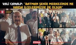 Vali Canalp: “Batman Şehir Merkezinde Ne Varsa İlçelerimizde de Olsun”