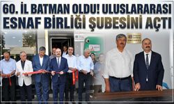 60. İL BATMAN OLDU! ULUSLARARASI ESNAF BİRLİĞİ ŞUBESİNİ AÇTI