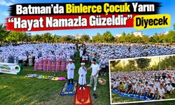Batman’da Binlerce Çocuk Yarın “Hayat Namazla Güzeldir” Diyecek