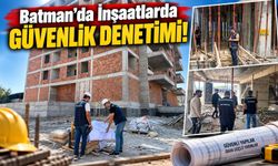 Batman’da İnşaatlarda Güvenlik Denetimi!