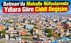 Batman’da Mahalle Nüfuslarında Yıllara Göre Ciddi Değişim
