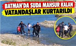 Batman’da Suda Mahsur Kalan Vatandaşlar Kurtarıldı