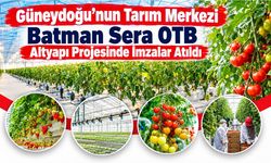 Güneydoğu’nun Tarım Merkezi Batman Sera OTB Altyapı Projesinde İmzalar Atıldı