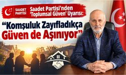 Saadet Partisi'nden 'Toplumsal Güven' Uyarısı: "Komşuluk Zayıfladıkça Güven de Aşınıyor"