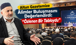 Altun, Gazetemize Âlimler Buluşmasını Değerlendirdi: Özlenen Bir Tabloydu