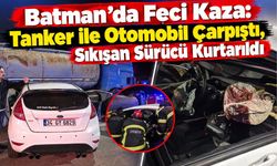 Batman’da Feci Kaza: Tanker ile Otomobil Çarpıştı, Sıkışan Sürücü Kurtarıldı