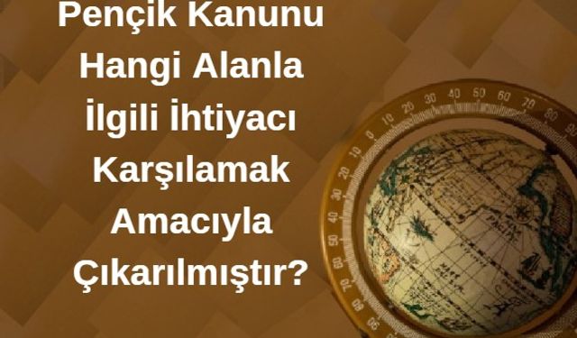 Pençik kanunu hangi alanla ilgili ihtiyacı karşılamak amacıyla çıkarılmıştır