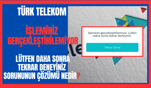 Türk Telekom işleminiz gerçekleştirilemiyor. Lütfen daha sonra tekrar deneyiniz