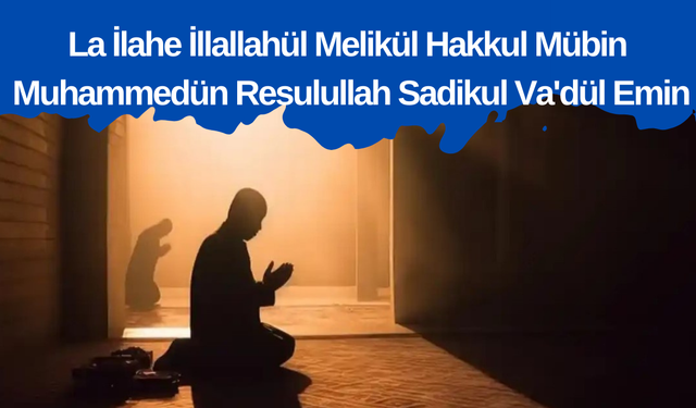 la ilahe illallahül melikül hakkul mübin muhammedün resulullah sadikul va'dül emin