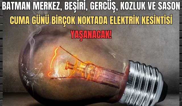 Batman merkez, Beşiri, Gercüş, Kozluk ve Sason… Cuma günü birçok noktada elektrik kesintisi yaşanacak!