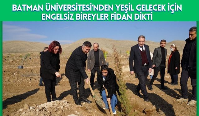 Batman Üniversitesi'nden Yeşil Gelecek İçin Engelsiz Bireyler Fidan Dikti