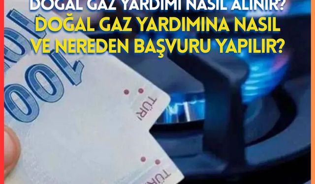 Doğal Gaz Yardımı Nasıl Alınır? Doğal Gaz Yardımına Nasıl ve Nereden Başvuru Yapılır?