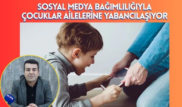 Sosyal Medya Bağımlılığıyla Çocuklar Ailelerine Yabancılaşıyor