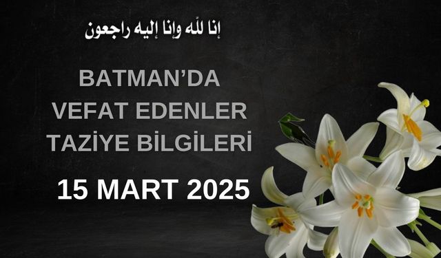 Batman'da Vefat Edenler ve Taziye Bilgileri – 15 Mart 2025