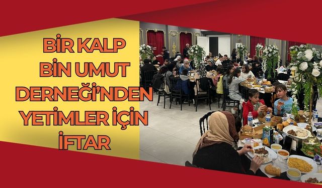 Bir Kalp Bin Umut Derneği’nden Yetimler İçin İftar