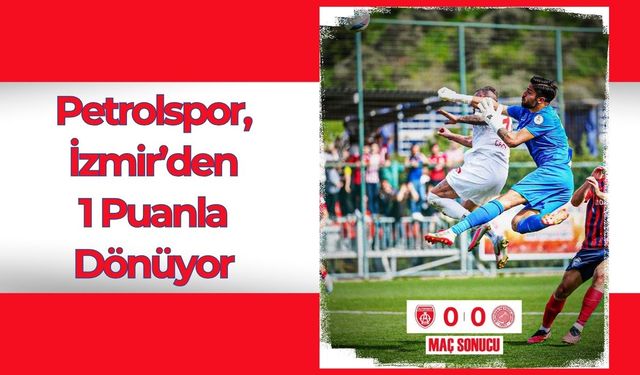 Petrolspor, İzmir’den 1 Puanla Dönüyor