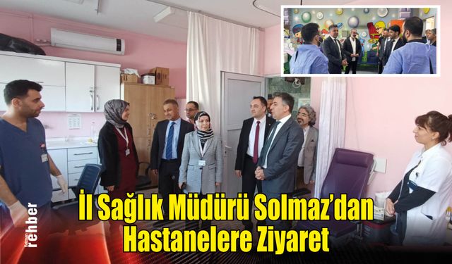 İl Sağlık Müdürü Solmaz'dan Hastanelere Ziyaret