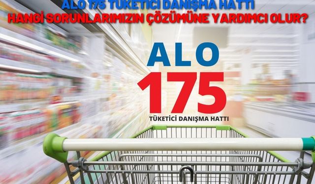 Alo 175 tüketici danışma hattı hangi sorunlarımızın çözümüne yardımcı olur?