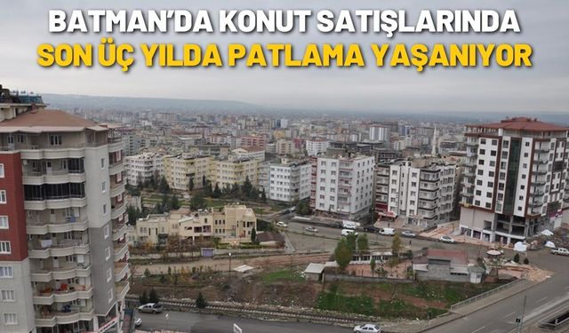 Batman’da Konut Satışlarında Son Üç Yılda Patlama Yaşanıyor