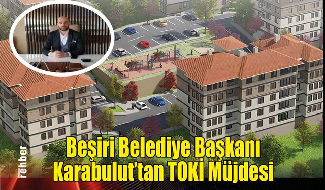 Beşiri Belediye Başkanı Karabulut'tan TOKİ Müjdesi