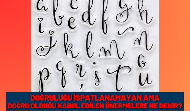 Doğruluğu ispatlanamayan ama doğru olduğu kabul edilen önermelere ne denir?