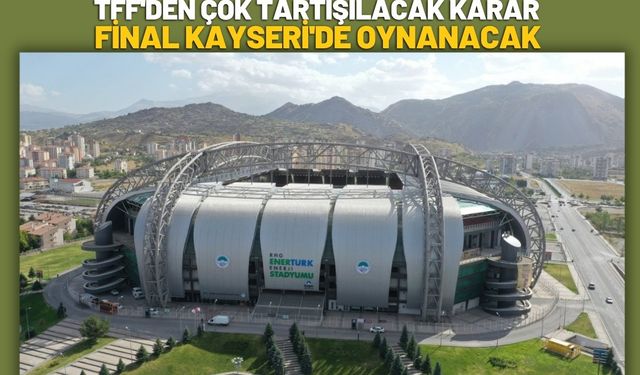 TFF'den Çok Tartışılacak Karar: Final Kayseri'de Oynanacak
