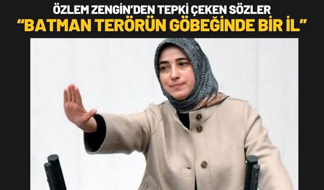 Özlem Zengin’den Tepki Çeken Sözler “Batman Terörün Göbeğinde Bir İl”