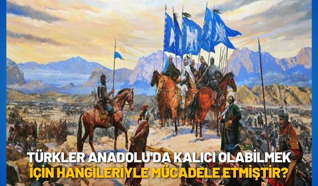 Türkler Anadolu'da kalıcı olabilmek için hangileriyle mücadele etmiştir?