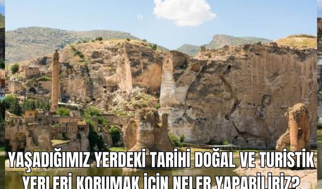 Yaşadığımız yerdeki tarihi doğal ve turistik yerleri korumak için neler yapabiliriz?