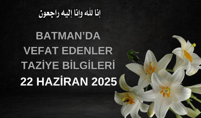 Batman'da Vefat Edenler ve Taziye Bilgileri – 22 Haziran 2025