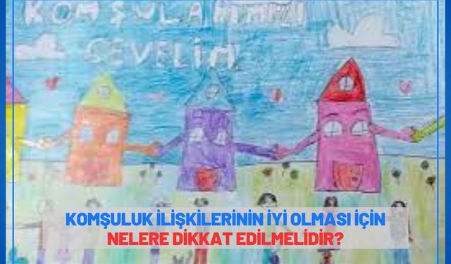 Komşuluk ilişkilerinin iyi olması için nelere dikkat edilmelidir?