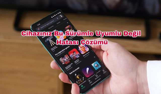 Cihazınız bu sürümle uyumlu değil hatası çözümü