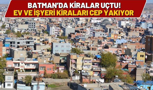 Batman’da Kiralar Uçtu! Ev ve İşyeri Kiraları Cep Yakıyor