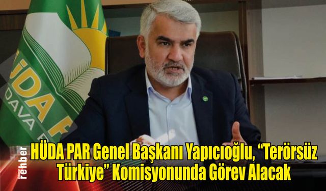 HÜDA PAR Genel Başkanı Yapıcıoğlu, "Terörsüz Türkiye" Komisyonunda Görev Alacak