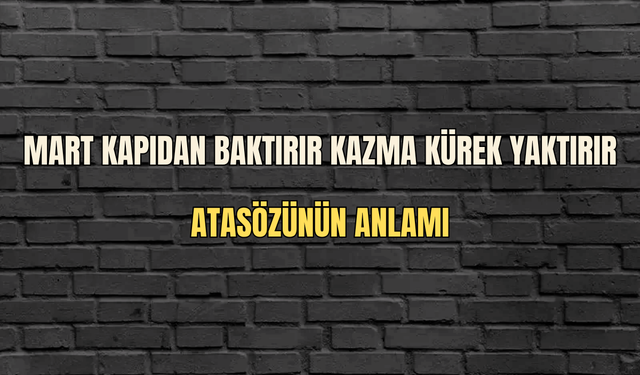 Mart kapıdan baktırır kazma kürek yaktırır atasözünün anlamı