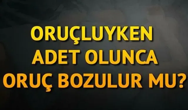 Oruçluyken adet olunca oruç bozulur mu?