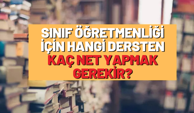 Sınıf öğretmenliği için hangi dersten kaç net yapmak gerekir?