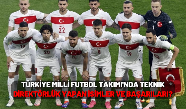 Türkiye Milli Futbol Takımı'nda Teknik Direktörlük yapan isimler ve başarıları?