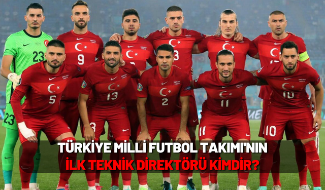 Türkiye Milli Futbol Takımı'nın İlk Teknik Direktörü Kimdir?
